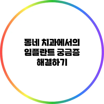 동네 치과에서의 임플란트 궁금증 해결하기