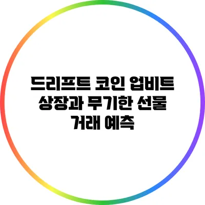 드리프트 코인 업비트 상장과 무기한 선물 거래 예측