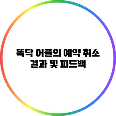 똑닥 어플의 예약 취소 결과 및 피드백