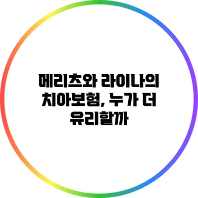 메리츠와 라이나의 치아보험, 누가 더 유리할까?