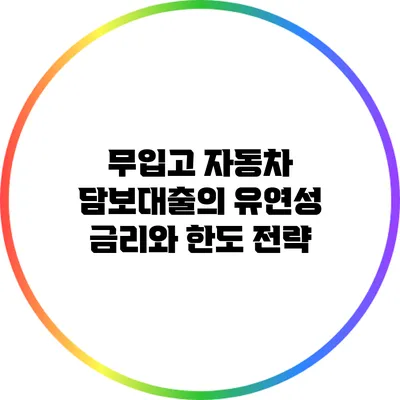 무입고 자동차 담보대출의 유연성: 금리와 한도 전략