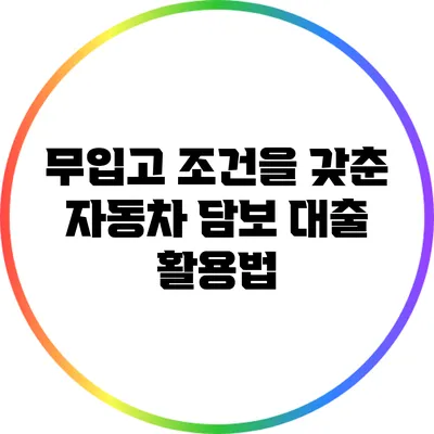 무입고 조건을 갖춘 자동차 담보 대출 활용법