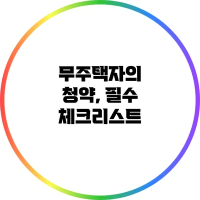 무주택자의 청약, 필수 체크리스트