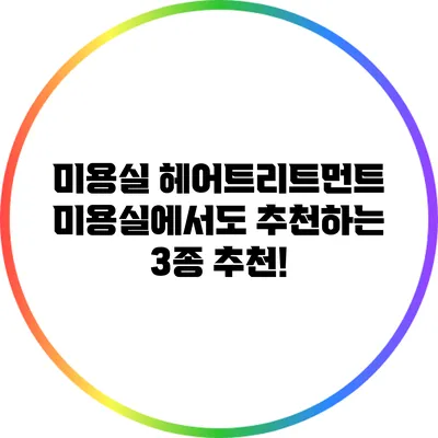 미용실 헤어트리트먼트: 미용실에서도 추천하는 3종 추천!