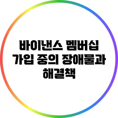 바이낸스 멤버십 가입 중의 장애물과 해결책