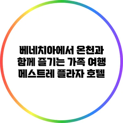 베네치아에서 온천과 함께 즐기는 가족 여행: 메스트레 플라자 호텔