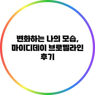 변화하는 나의 모습, 마이디데이 브로멜라인 후기