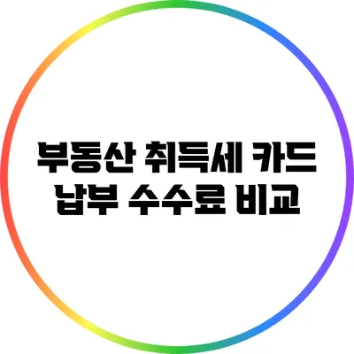 부동산 취득세 카드 납부 수수료 비교