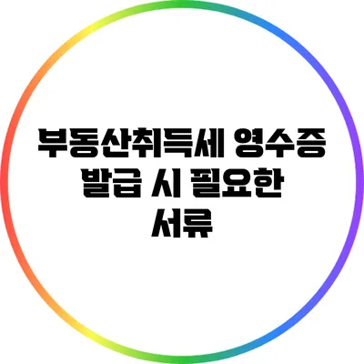 부동산취득세 영수증 발급 시 필요한 서류