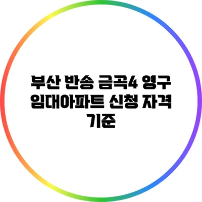 부산 반송 금곡4 영구 임대아파트 신청 자격 기준