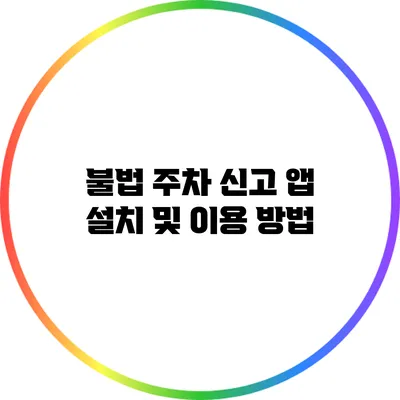 불법 주차 신고 앱 설치 및 이용 방법