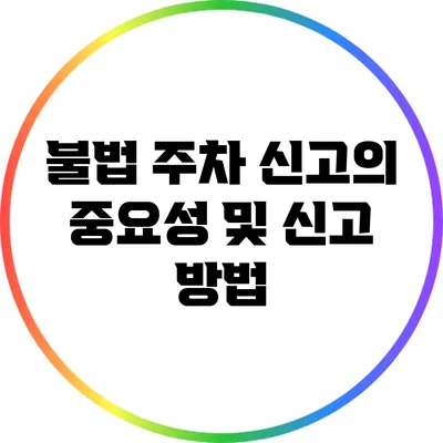 불법 주차 신고의 중요성 및 신고 방법