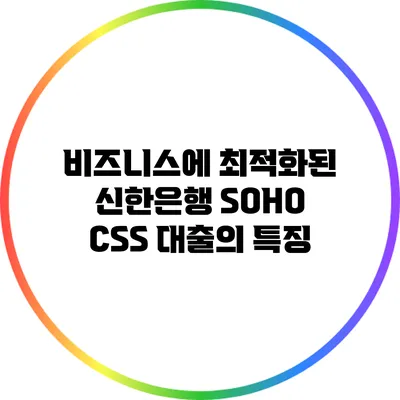 비즈니스에 최적화된 신한은행 SOHO CSS 대출의 특징