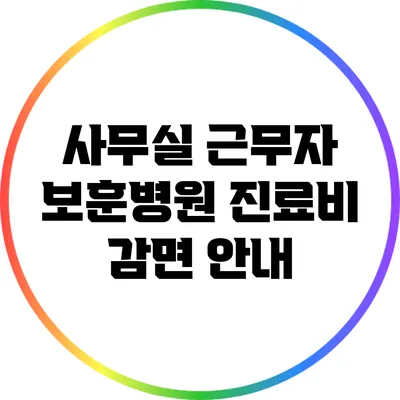 사무실 근무자 보훈병원 진료비 감면 안내