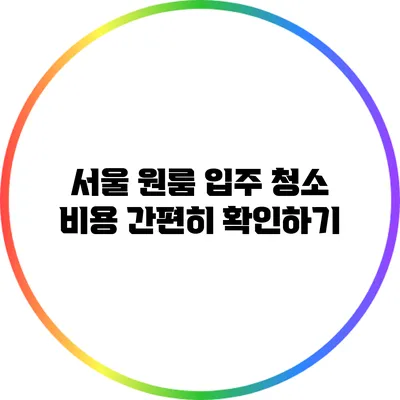 서울 원룸 입주 청소 비용 간편히 확인하기