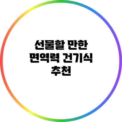 선물할 만한 면역력 건기식 추천