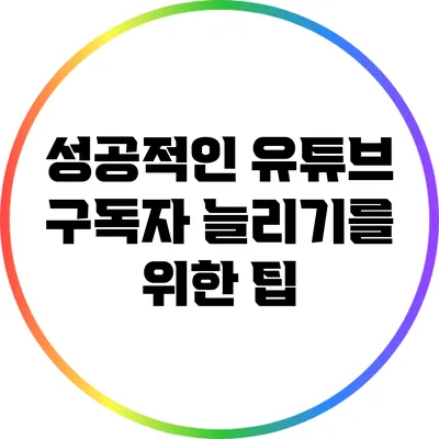 성공적인 유튜브 구독자 늘리기를 위한 팁