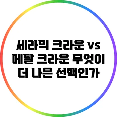 세라믹 크라운 vs 메탈 크라운: 무엇이 더 나은 선택인가?