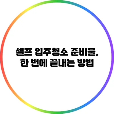 셀프 입주청소 준비물, 한 번에 끝내는 방법