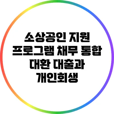 소상공인 지원 프로그램: 채무 통합 대환 대출과 개인회생