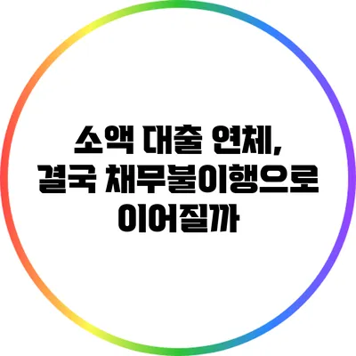 소액 대출 연체, 결국 채무불이행으로 이어질까?