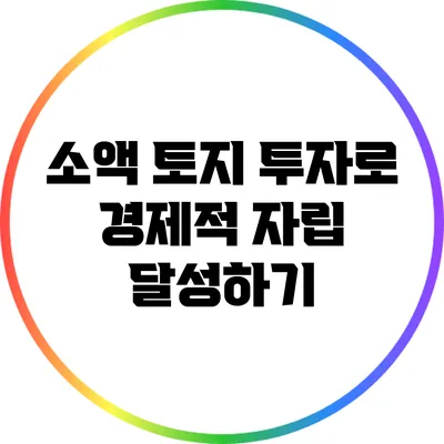 소액 토지 투자로 경제적 자립 달성하기
