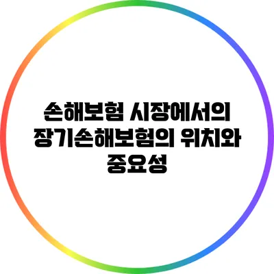 손해보험 시장에서의 장기손해보험의 위치와 중요성