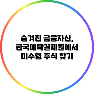 숨겨진 금융자산, 한국예탁결제원에서 미수령 주식 찾기