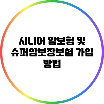 시니어 암보험 및 슈퍼암보장보험 가입 방법