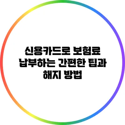 신용카드로 보험료 납부하는 간편한 팁과 해지 방법