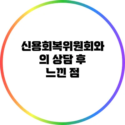 신용회복위원회와의 상담 후 느낀 점