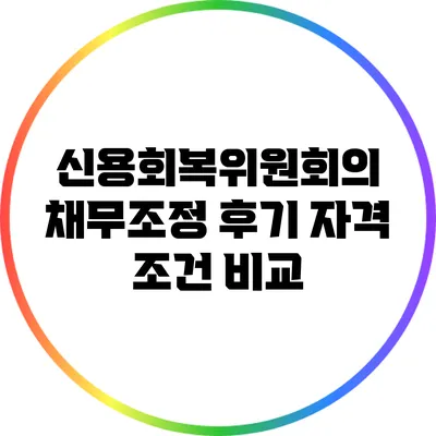 신용회복위원회의 채무조정 후기: 자격 조건 비교