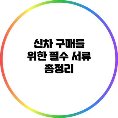 신차 구매를 위한 필수 서류 총정리