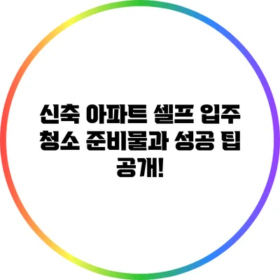 신축 아파트 셀프 입주 청소 준비물과 성공 팁 공개!