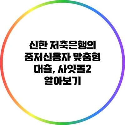 신한 저축은행의 중저신용자 맞춤형 대출, 사잇돌2 알아보기