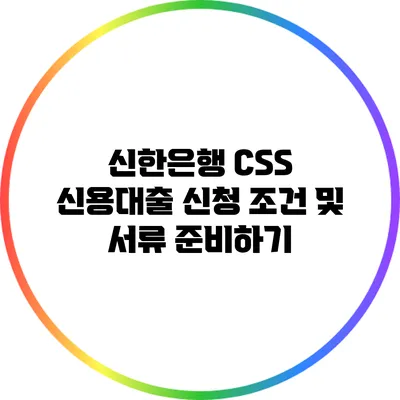 신한은행 CSS 신용대출 신청 조건 및 서류 준비하기