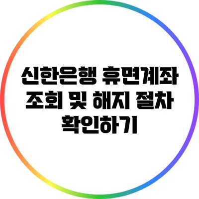 신한은행 휴면계좌 조회 및 해지 절차 확인하기