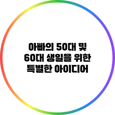 아빠의 50대 및 60대 생일을 위한 특별한 아이디어