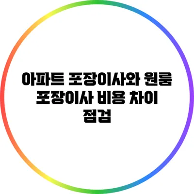 아파트 포장이사와 원룸 포장이사: 비용 차이 점검