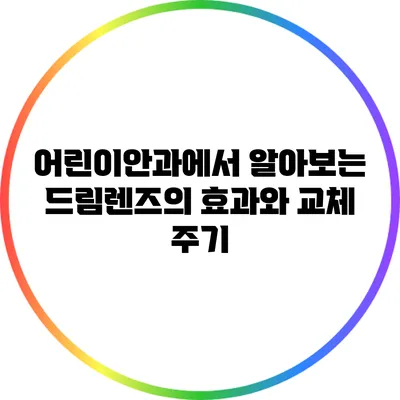 어린이안과에서 알아보는 드림렌즈의 효과와 교체 주기