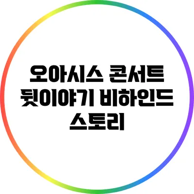 오아시스 콘서트 뒷이야기: 비하인드 스토리