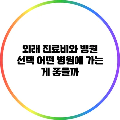 외래 진료비와 병원 선택: 어떤 병원에 가는 게 좋을까?