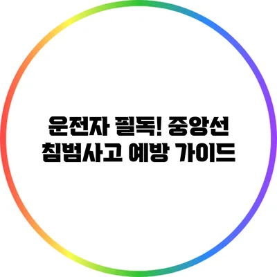 운전자 필독! 중앙선 침범사고 예방 가이드