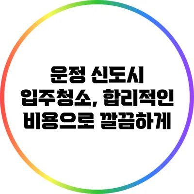 운정 신도시 입주청소, 합리적인 비용으로 깔끔하게