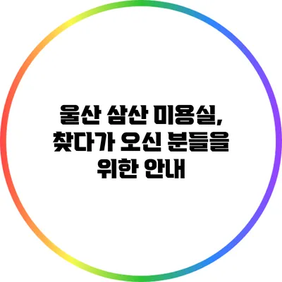 울산 삼산 미용실, 찾다가 오신 분들을 위한 안내