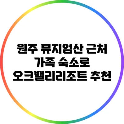 원주 뮤지엄산 근처 가족 숙소로 오크밸리리조트 추천
