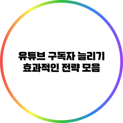 유튜브 구독자 늘리기: 효과적인 전략 모음