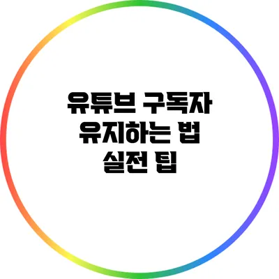 유튜브 구독자 유지하는 법: 실전 팁