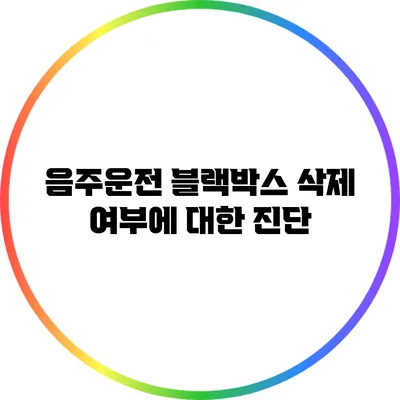 음주운전 블랙박스 삭제 여부에 대한 진단