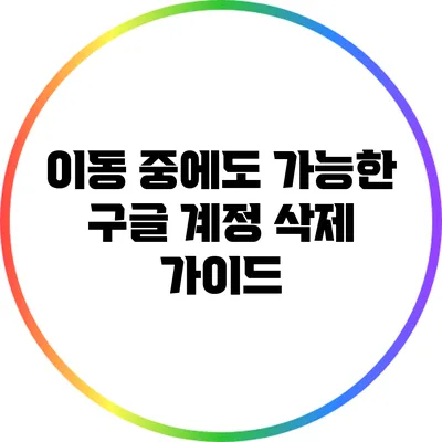 이동 중에도 가능한 구글 계정 삭제 가이드